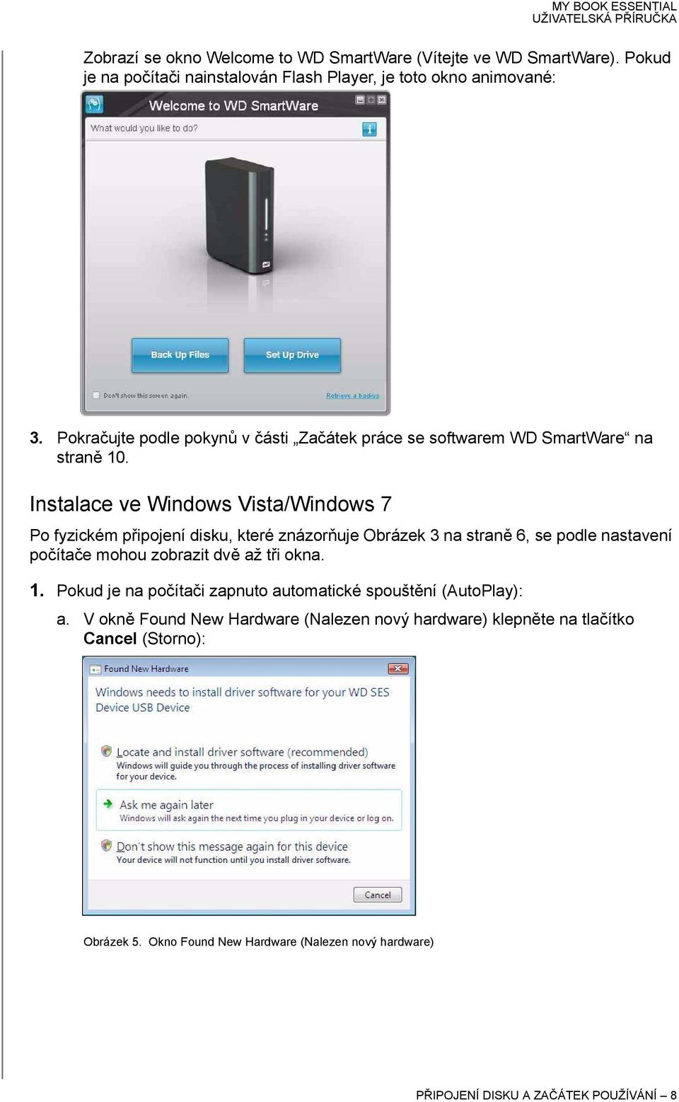 Instalace ve Windows Vista/Windows 7 Po fyzickém připojení disku, které znázorňuje Obrázek 3 na straně 6, se podle nastavení počítače mohou zobrazit dvě až tři
