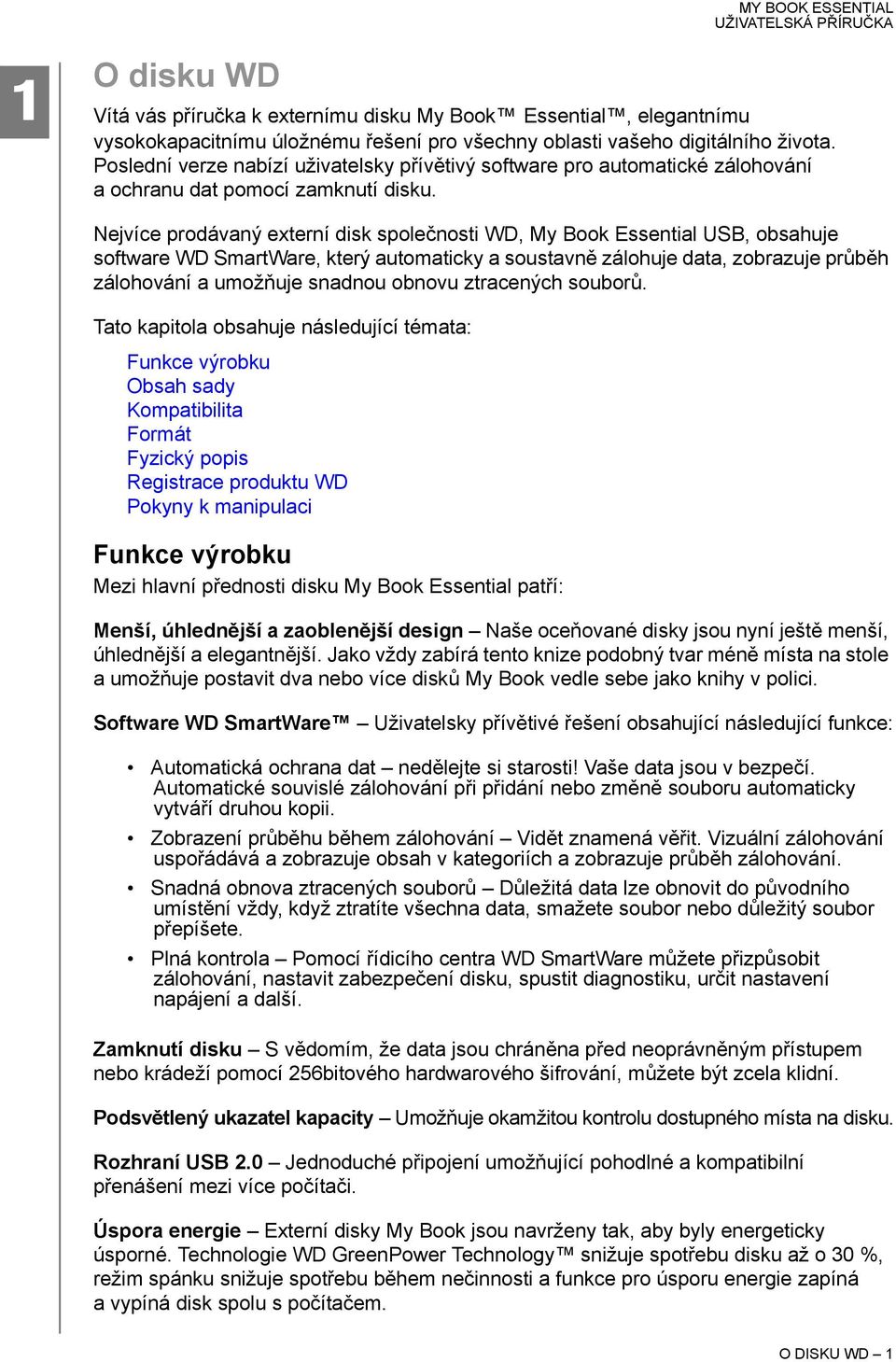 Nejvíce prodávaný externí disk společnosti WD, My Book Essential USB, obsahuje software WD SmartWare, který automaticky a soustavně zálohuje data, zobrazuje průběh zálohování a umožňuje snadnou