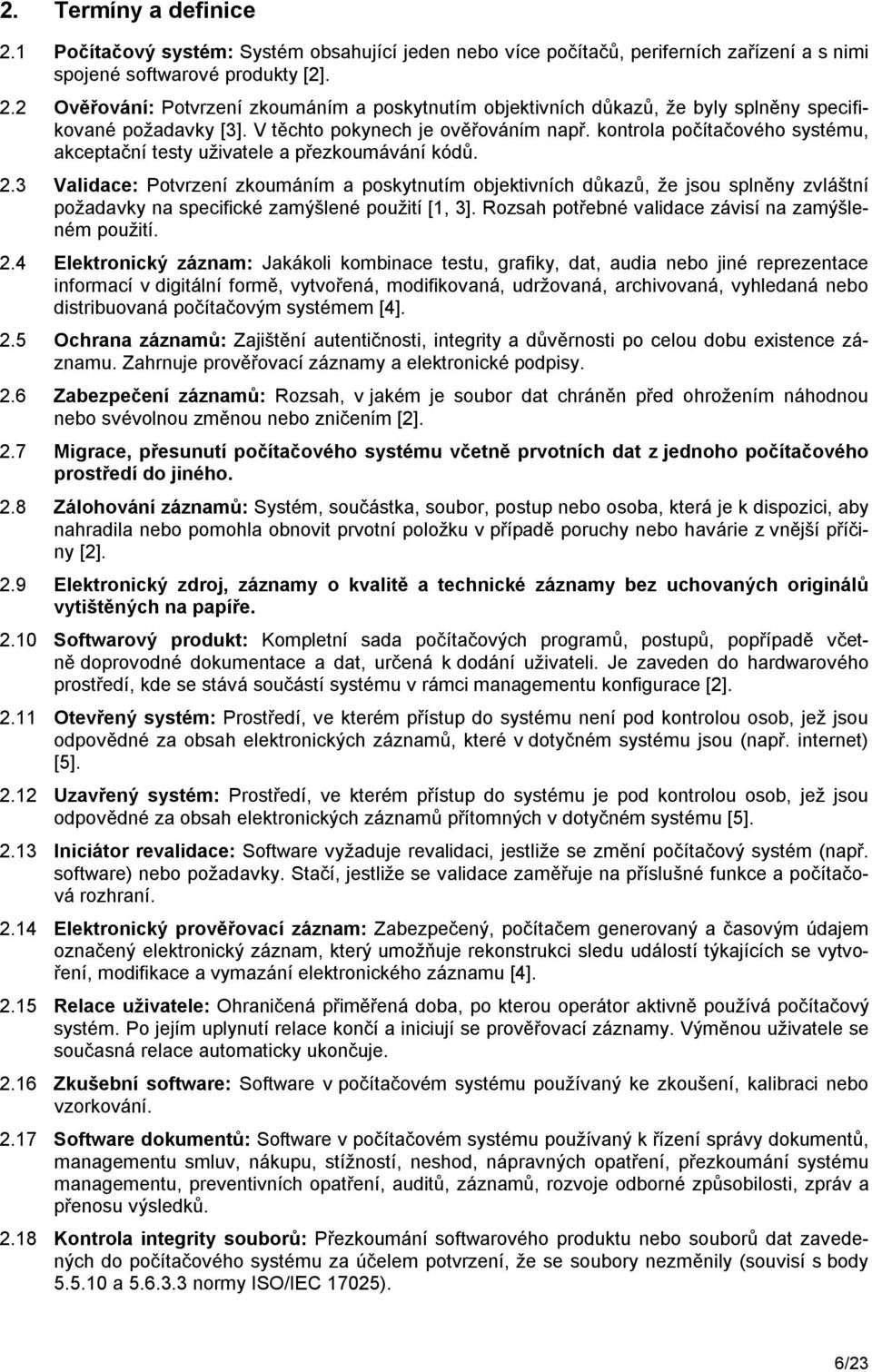 3 Validace: Potvrzení zkoumáním a poskytnutím objektivních důkazů, že jsou splněny zvláštní požadavky na specifické zamýšlené použití [1, 3]. Rozsah potřebné validace závisí na zamýšleném použití. 2.