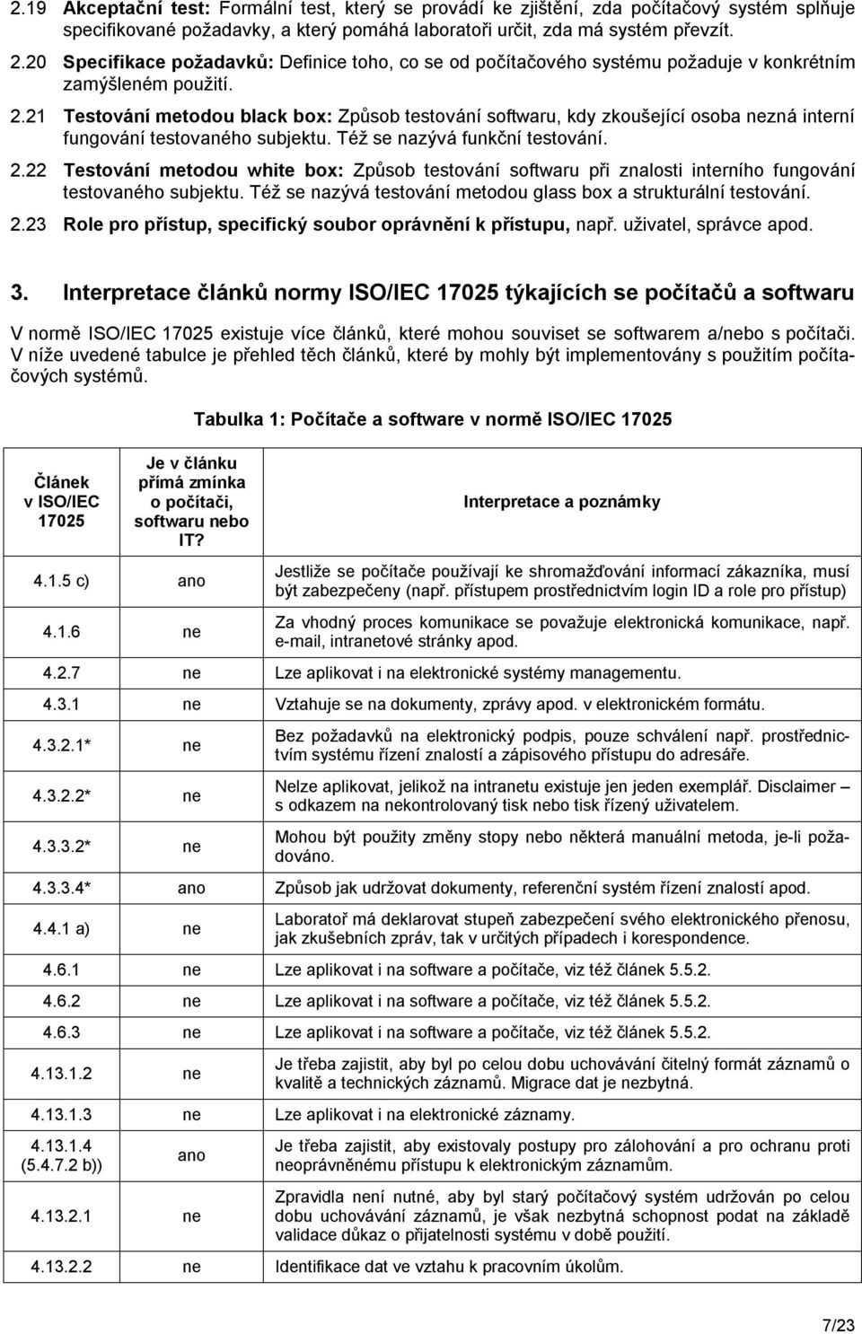 21 Testování metodou black box: Způsob testování softwaru, kdy zkoušející osoba nezná interní fungování testovaného subjektu. Též se nazývá funkční testování. 2.