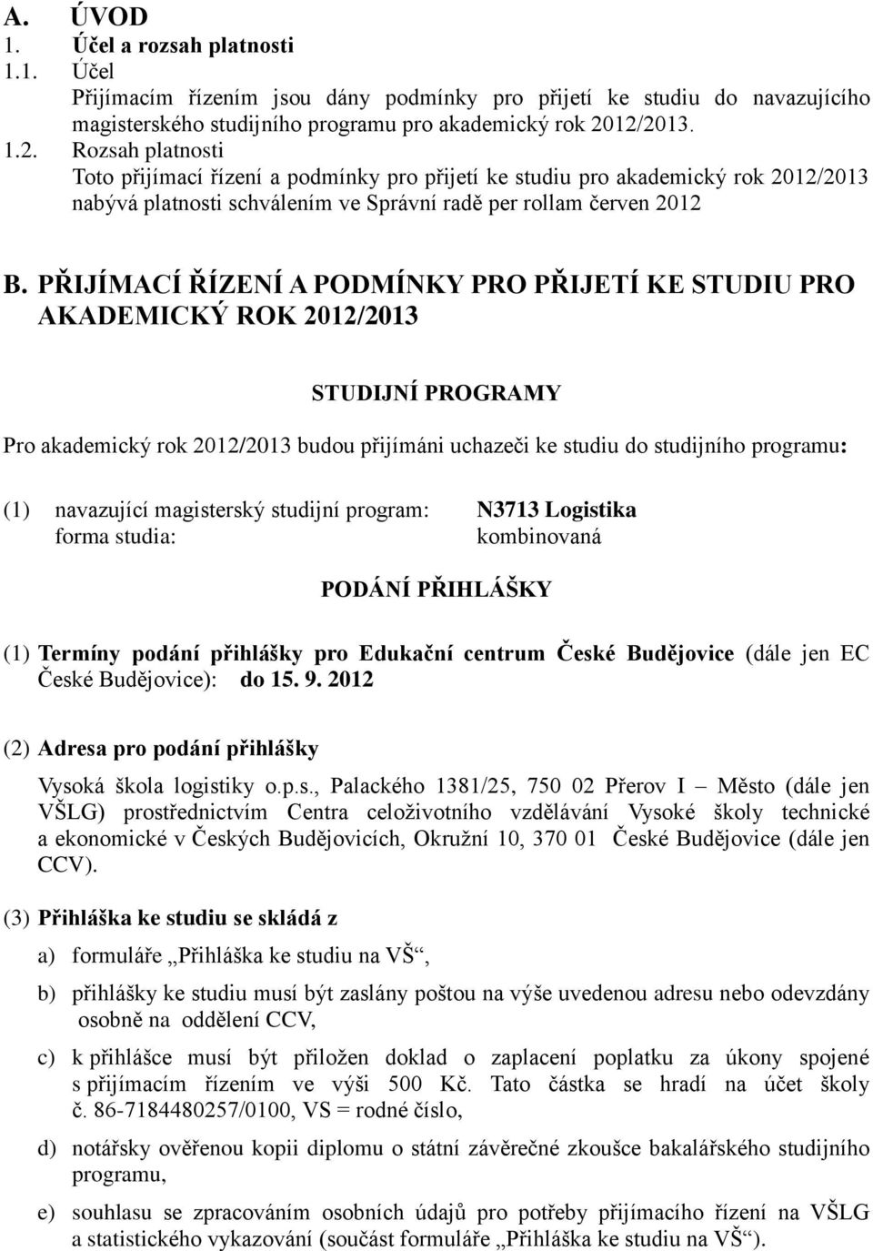 PŘIJÍMACÍ ŘÍZENÍ A PODMÍNKY PRO PŘIJETÍ KE STUDIU PRO AKADEMICKÝ ROK 2012/2013 STUDIJNÍ PROGRAMY Pro akademický rok 2012/2013 budou přijímáni uchazeči ke studiu do studijního programu: (1) navazující