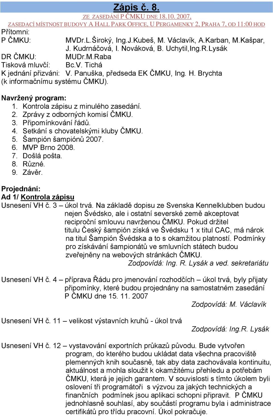 Brychta (k informačnímu systému ČMKU). Navrţený program: 1. Kontrola zápisu z minulého zasedání. 2. Zprávy z odborných komisí ČMKU. 3. Připomínkování řádů. 4. Setkání s chovatelskými kluby ČMKU. 5.