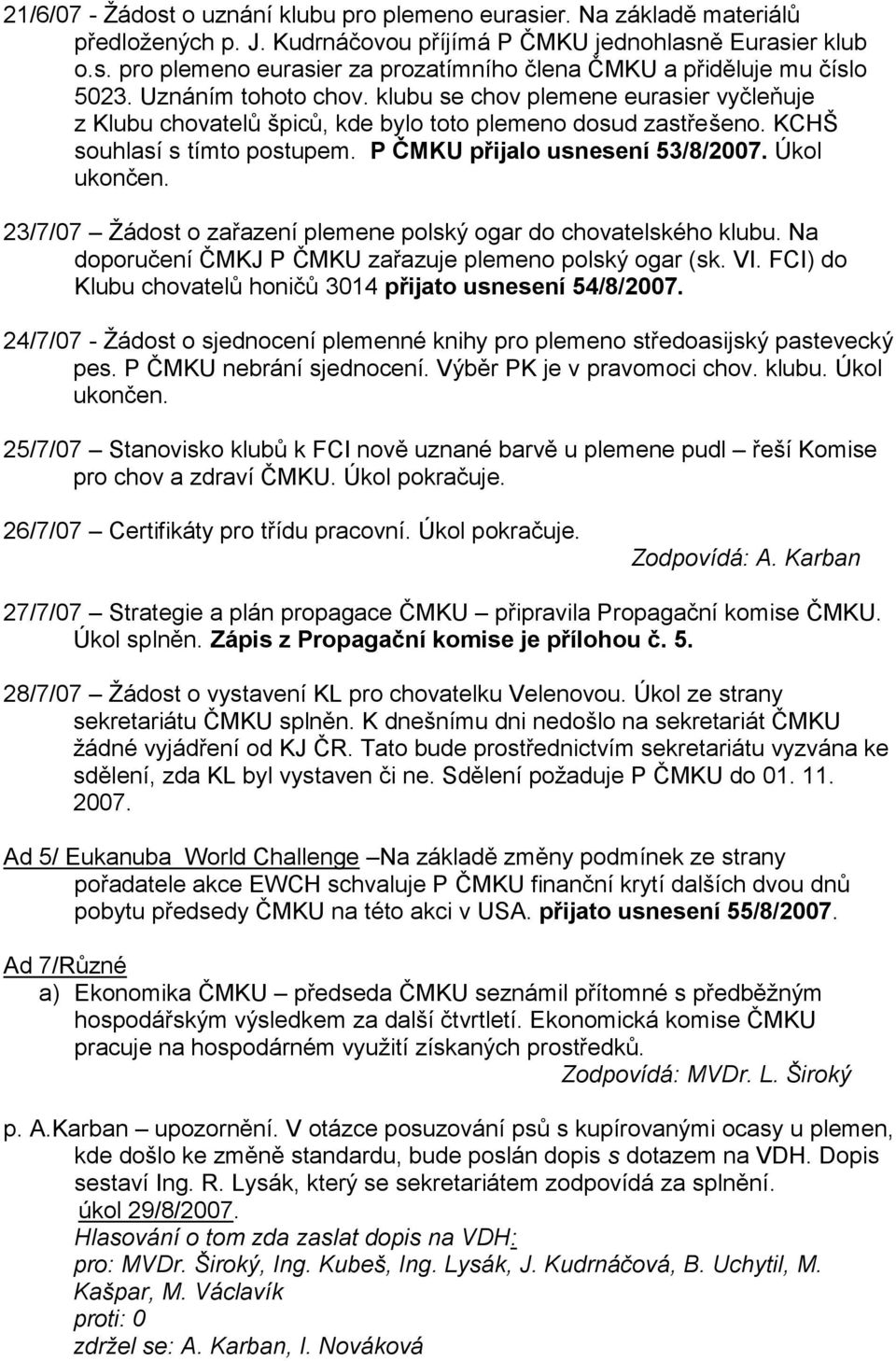 Úkol ukončen. 23/7/07 Ţádost o zařazení plemene polský ogar do chovatelského klubu. Na doporučení ČMKJ P ČMKU zařazuje plemeno polský ogar (sk. VI.