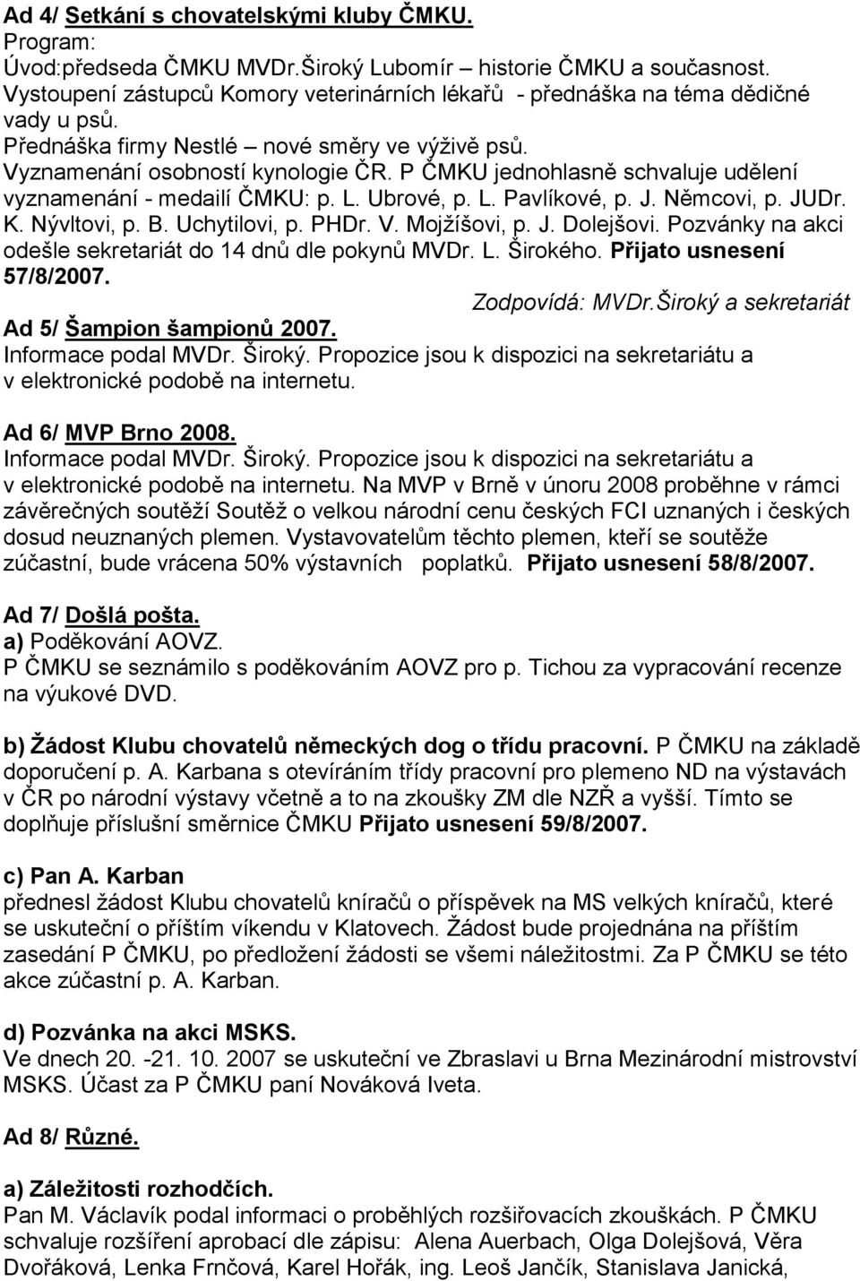 P ČMKU jednohlasně schvaluje udělení vyznamenání - medailí ČMKU: p. L. Ubrové, p. L. Pavlíkové, p. J. Němcovi, p. JUDr. K. Nývltovi, p. B. Uchytilovi, p. PHDr. V. Mojţíšovi, p. J. Dolejšovi.