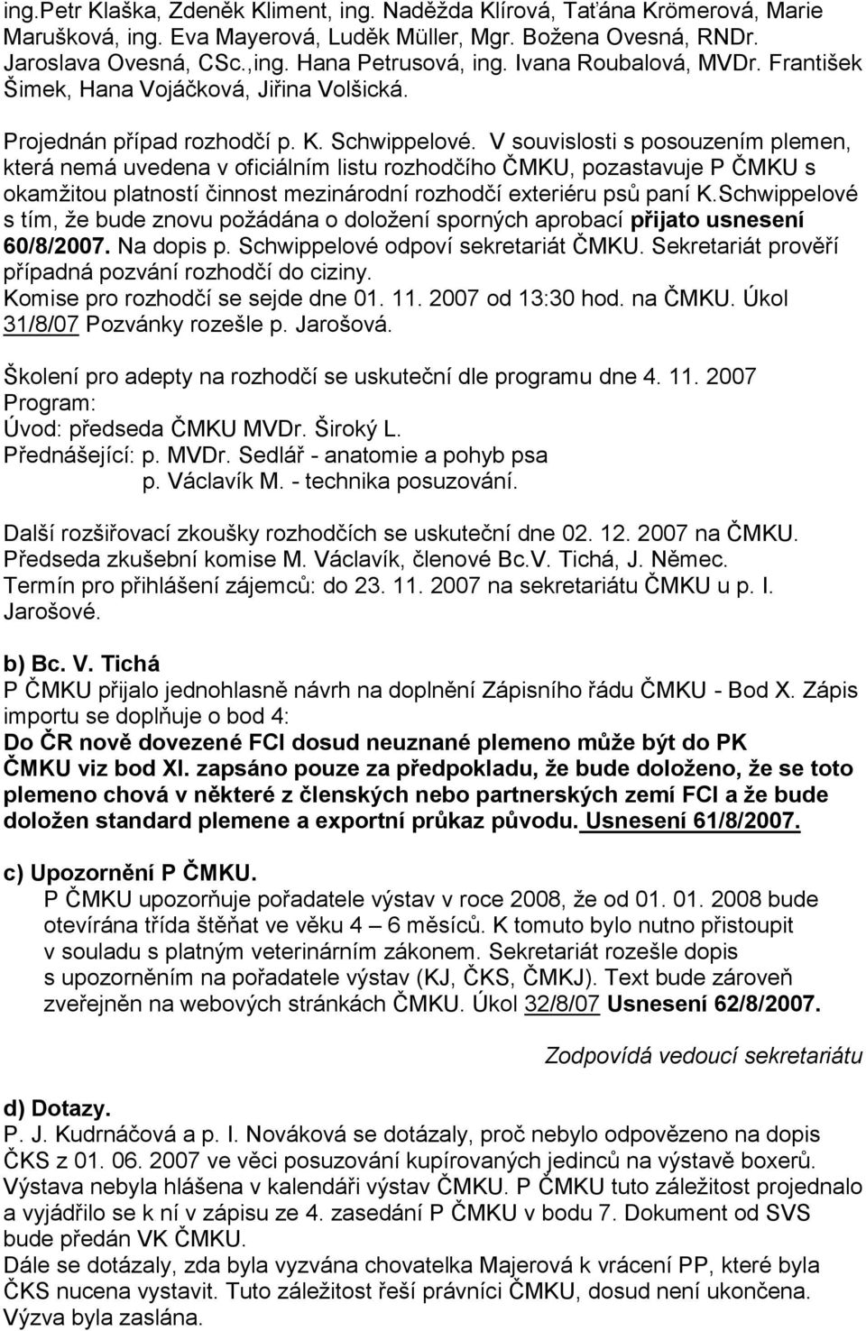 V souvislosti s posouzením plemen, která nemá uvedena v oficiálním listu rozhodčího ČMKU, pozastavuje P ČMKU s okamţitou platností činnost mezinárodní rozhodčí exteriéru psů paní K.