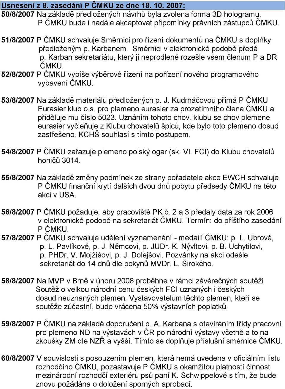 Karban sekretariátu, který ji neprodleně rozešle všem členům P a DR ČMKU. 52/8/2007 P ČMKU vypíše výběrové řízení na pořízení nového programového vybavení ČMKU.