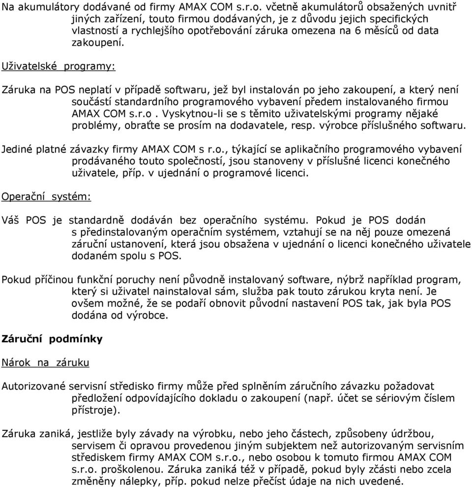 Uživatelské programy: Záruka na POS neplatí v případě softwaru, jež byl instalován po jeho zakoupení, a který není součástí standardního programového vybavení předem instalovaného firmou AMAX COM s.r.o. Vyskytnou-li se s těmito uživatelskými programy nějaké problémy, obraťte se prosím na dodavatele, resp.