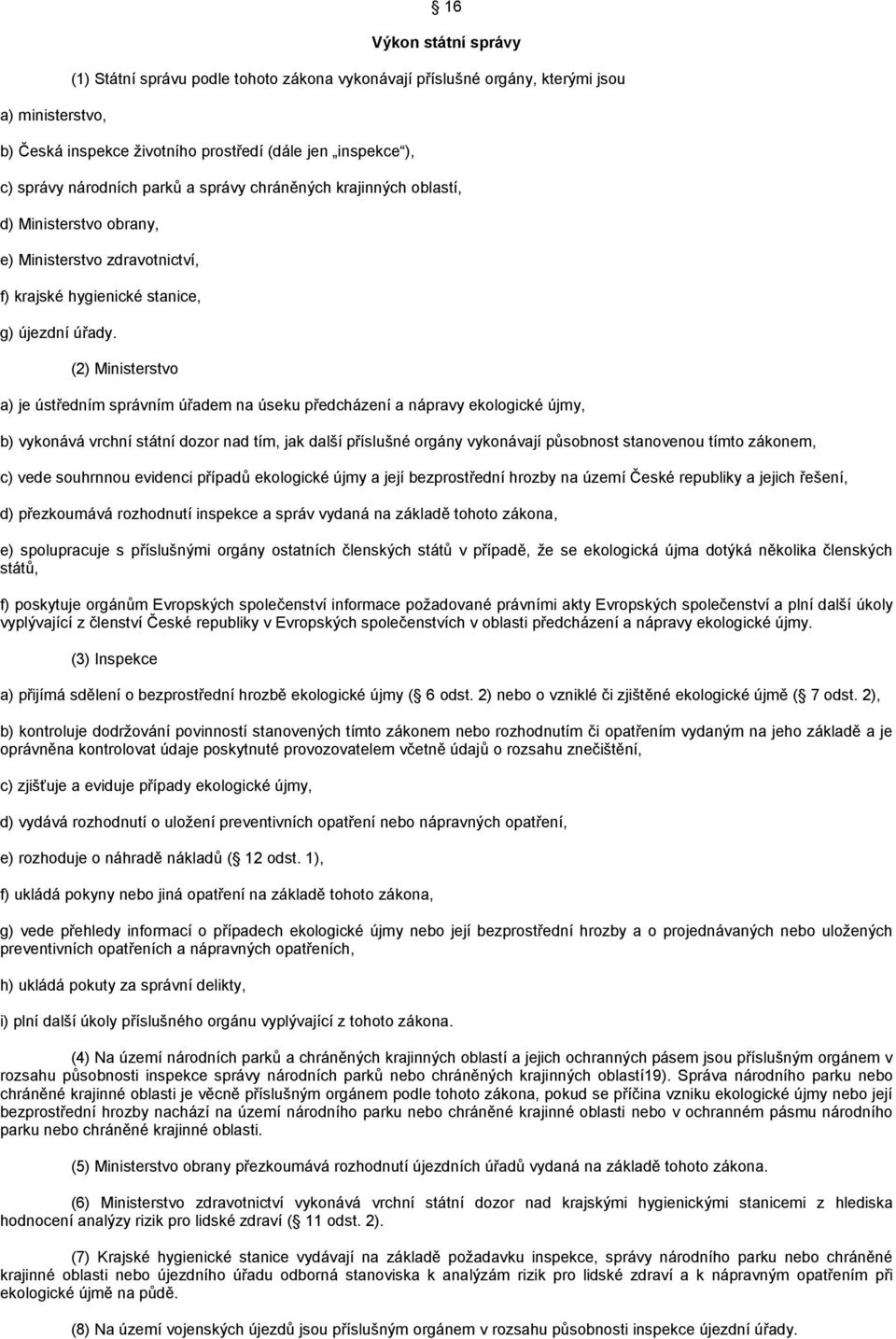 (2) Ministerstvo a) je ústředním správním úřadem na úseku předcházení a nápravy ekologické újmy, b) vykonává vrchní státní dozor nad tím, jak další příslušné orgány vykonávají působnost stanovenou