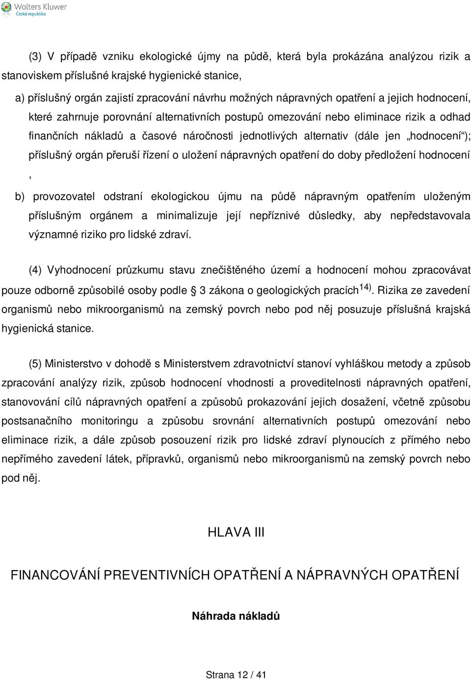 ); příslušný orgán přeruší řízení o uložení nápravných opatření do doby předložení hodnocení, b) provozovatel odstraní ekologickou újmu na půdě nápravným opatřením uloženým příslušným orgánem a