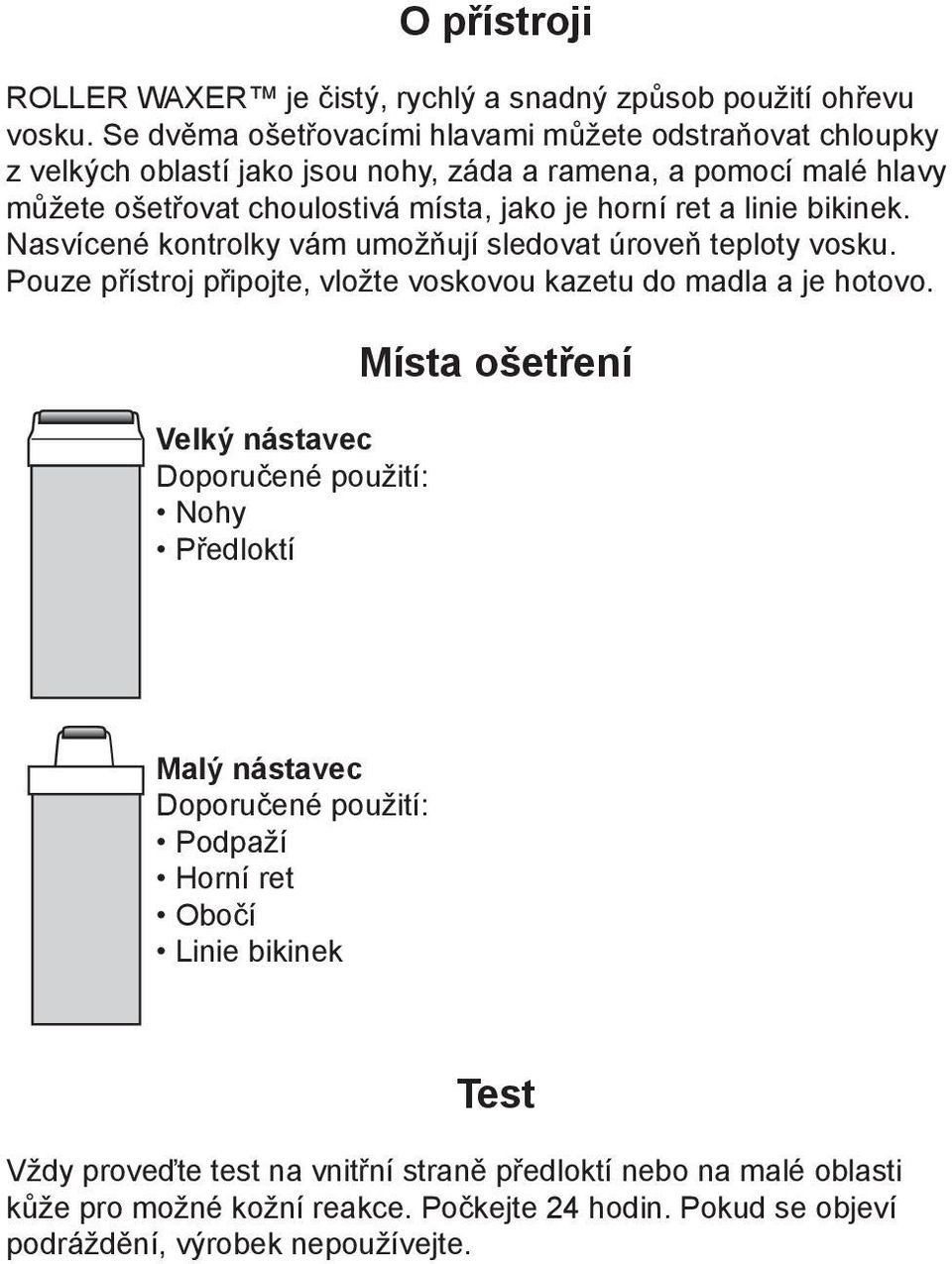 ret a linie bikinek. Nasvícené kontrolky vám umožňují sledovat úroveň teploty vosku. Pouze přístroj připojte, vložte voskovou kazetu do madla a je hotovo.