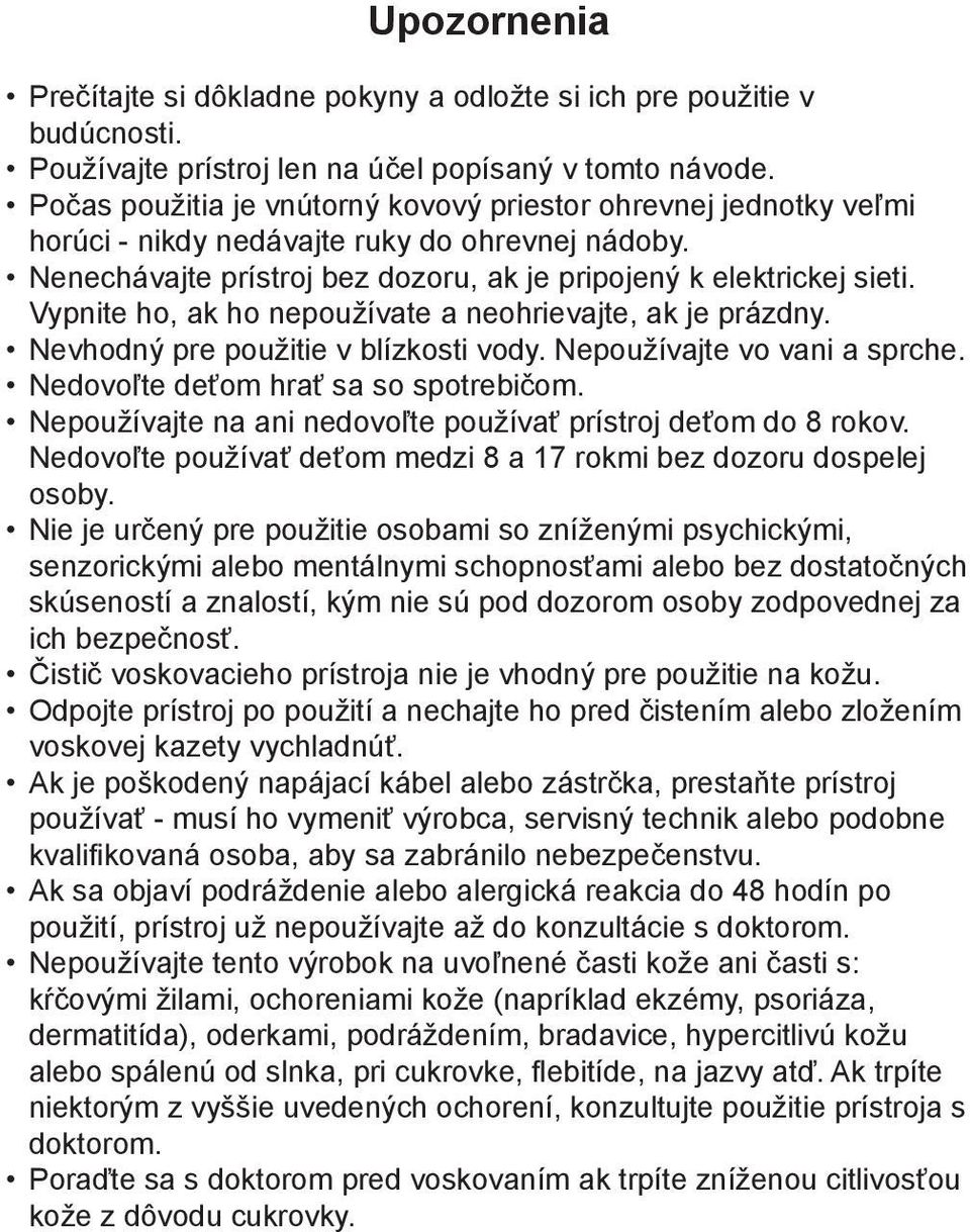 Vypnite ho, ak ho nepoužívate a neohrievajte, ak je prázdny. Nevhodný pre použitie v blízkosti vody. Nepoužívajte vo vani a sprche. Nedovoľte deťom hrať sa so spotrebičom.