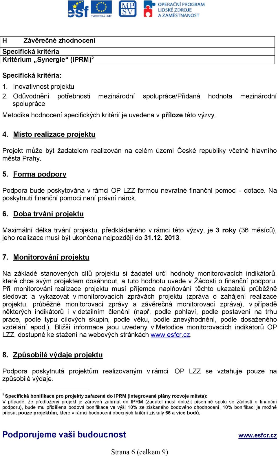 Místo realizace projektu Projekt může být žadatelem realizován na celém území České republiky včetně hlavního města Prahy. 5.