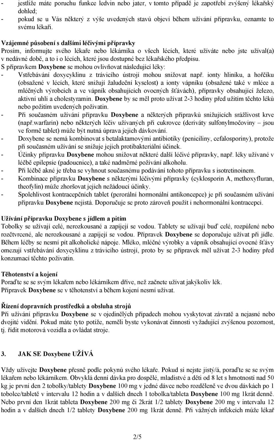 Vzájemné působení s dalšími léčivými přípravky Prosím, informujte svého lékaře nebo lékárníka o všech lécích, které užíváte nebo jste užíval(a) v nedávné době, a to i o lécích, které jsou dostupné