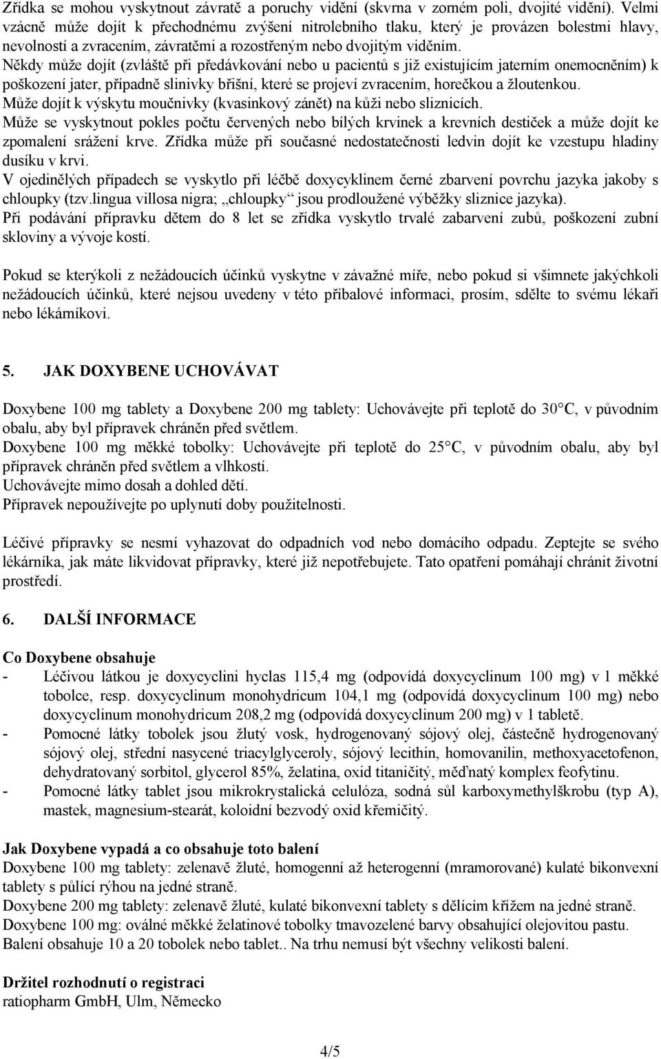 Někdy může dojít (zvláště při předávkování nebo u pacientů s již existujícím jaterním onemocněním) k poškození jater, případně slinivky břišní, které se projeví zvracením, horečkou a žloutenkou.