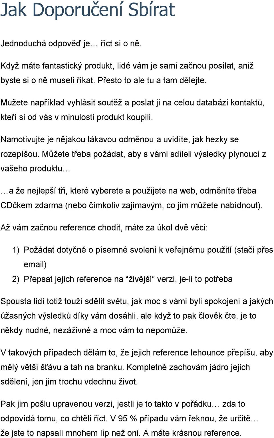 Můžete třeba požádat, aby s vámi sdíleli výsledky plynoucí z vašeho produktu a že nejlepší tři, které vyberete a použijete na web, odměníte třeba CDčkem zdarma (nebo čímkoliv zajímavým, co jim můžete