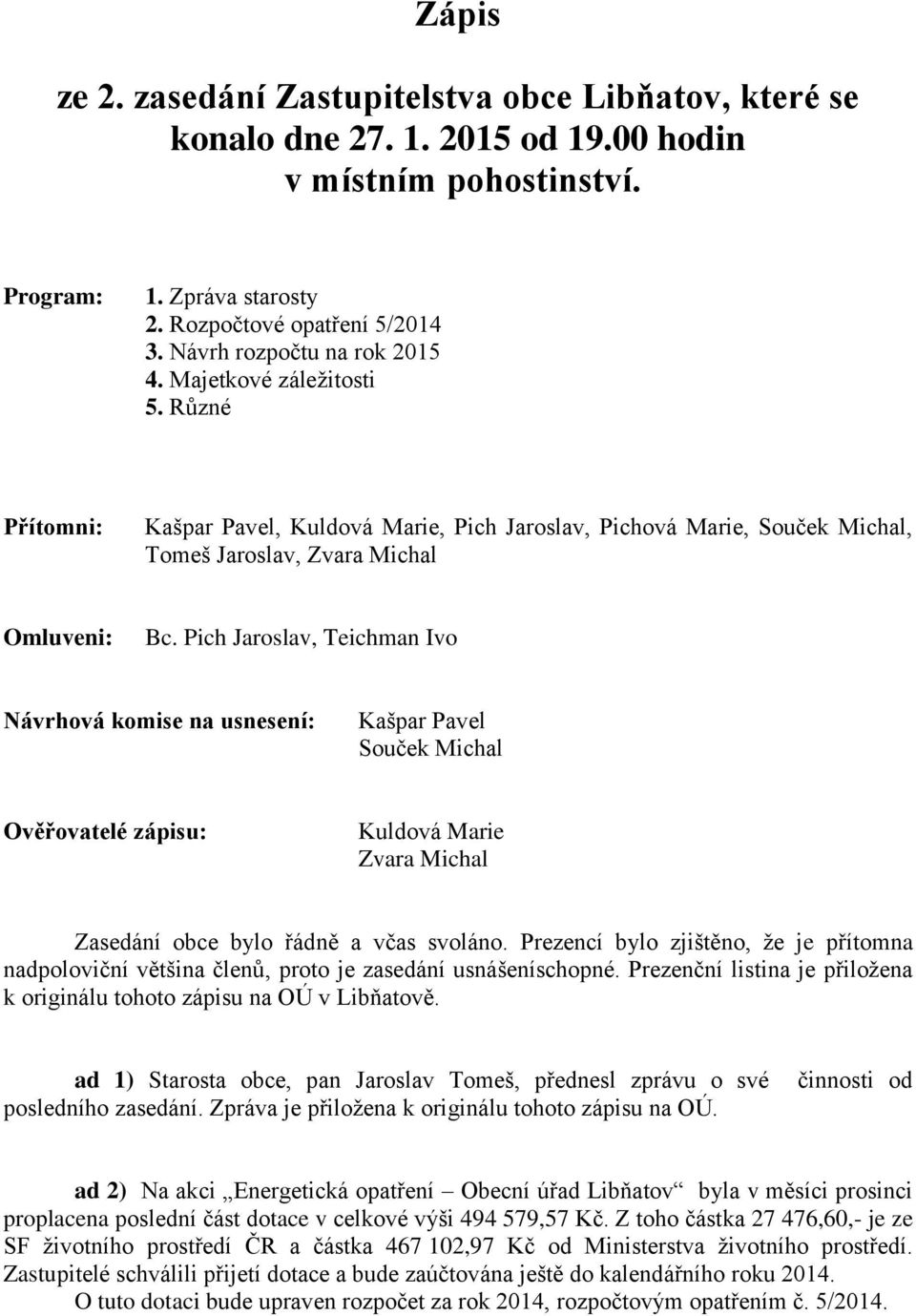 Pich Jaroslav, Teichman Ivo Návrhová komise na usnesení: Kašpar Pavel Souček Michal Ověřovatelé zápisu: Kuldová Marie Zvara Michal Zasedání obce bylo řádně a včas svoláno.