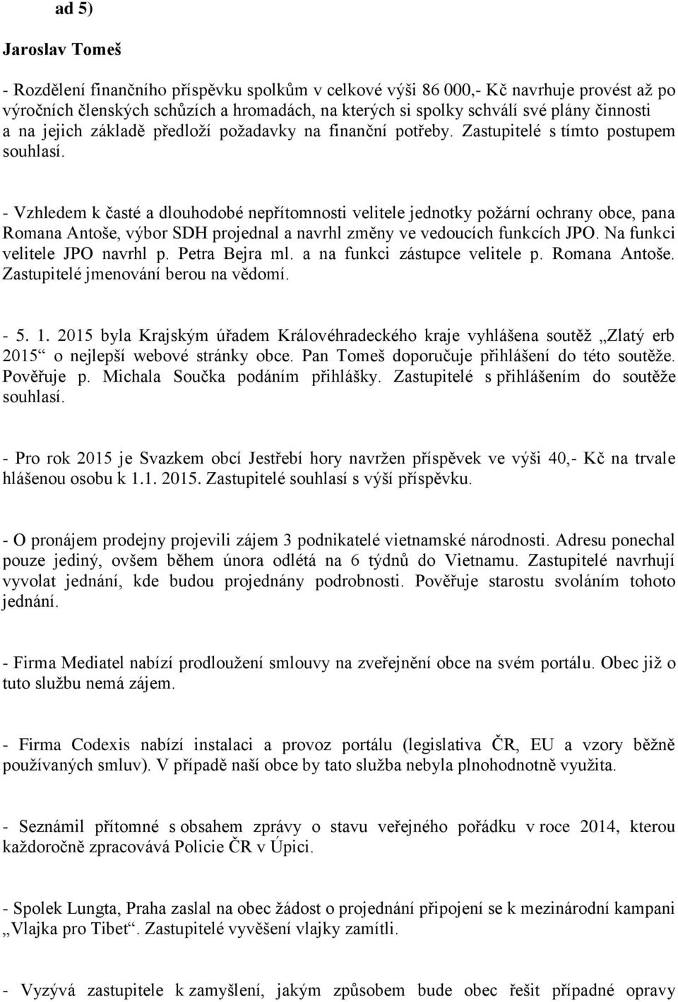 - Vzhledem k časté a dlouhodobé nepřítomnosti velitele jednotky požární ochrany obce, pana Romana Antoše, výbor SDH projednal a navrhl změny ve vedoucích funkcích JPO. Na funkci velitele JPO navrhl p.