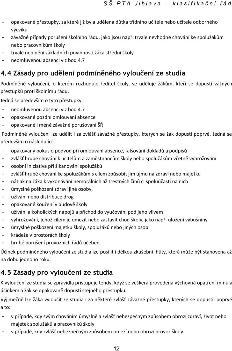 4 Zásady pro udělení podmíněného vyloučení ze studia Podmíněné vyloučení, o kterém rozhoduje ředitel školy, se uděluje žákům, kteří se dopustí vážných přestupků proti školnímu řádu.