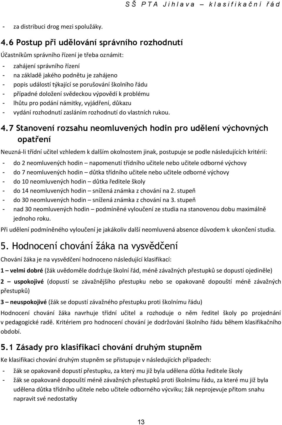 školního řádu - případné doložení svědeckou výpovědí k problému - lhůtu pro podání námitky, vyjádření, důkazu - vydání rozhodnutí zasláním rozhodnutí do vlastních rukou. 4.