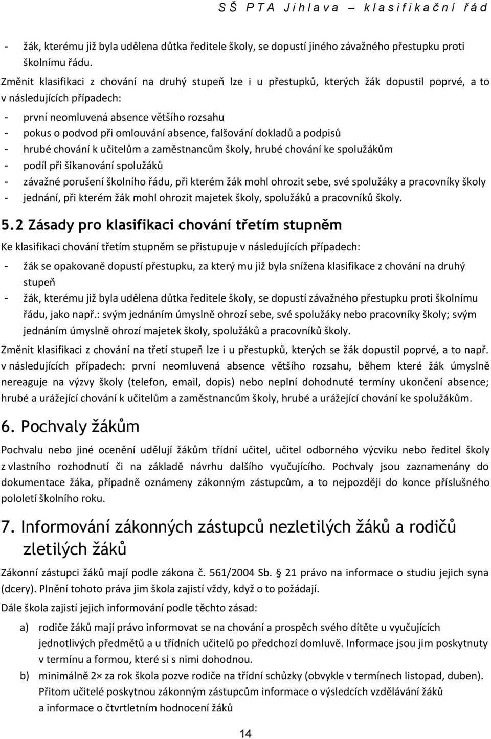 absence, falšování dokladů a podpisů - hrubé chování k učitelům a zaměstnancům školy, hrubé chování ke spolužákům - podíl při šikanování spolužáků - závažné porušení školního řádu, při kterém žák