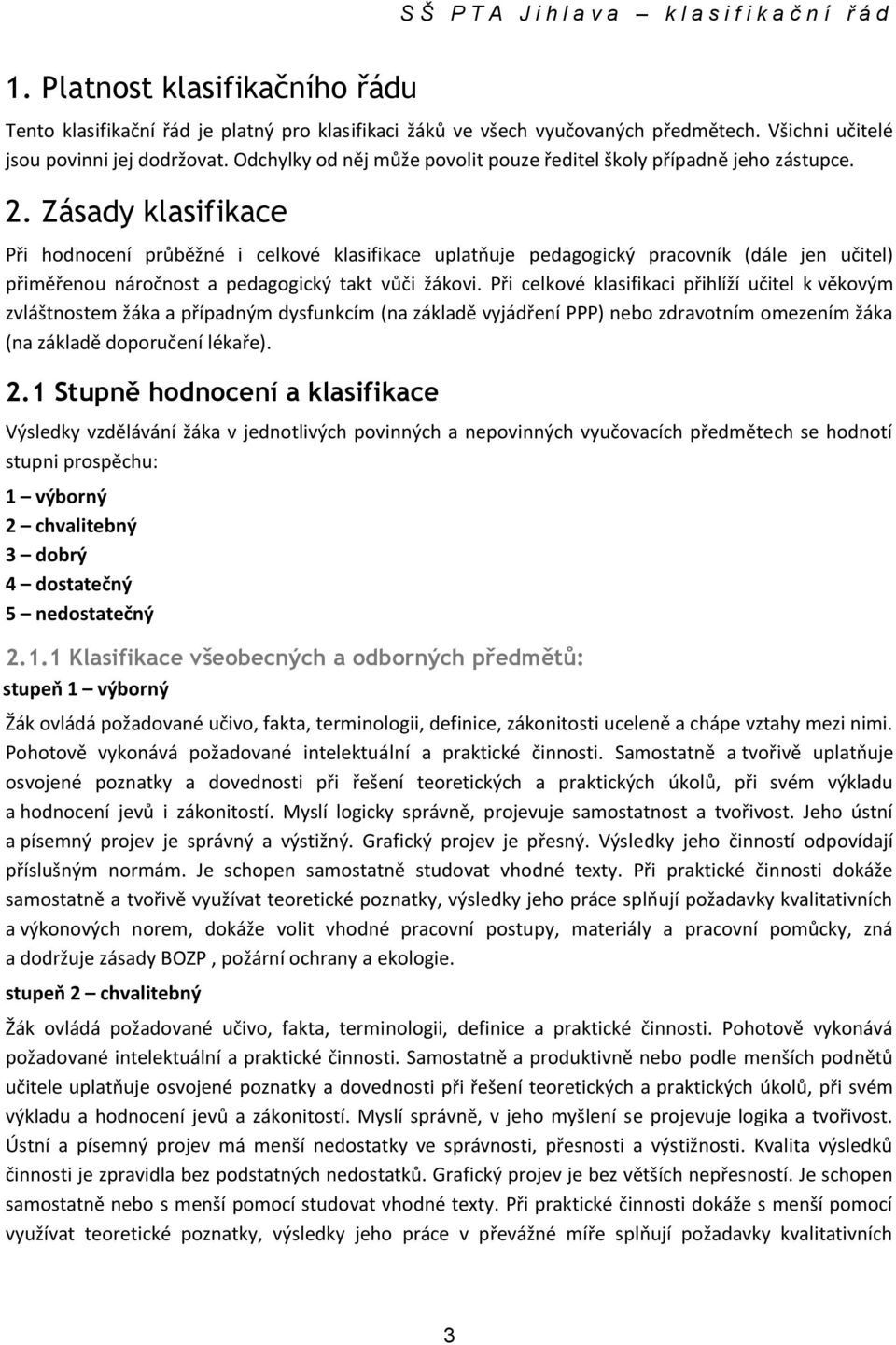 Zásady klasifikace Při hodnocení průběžné i celkové klasifikace uplatňuje pedagogický pracovník (dále jen učitel) přiměřenou náročnost a pedagogický takt vůči žákovi.