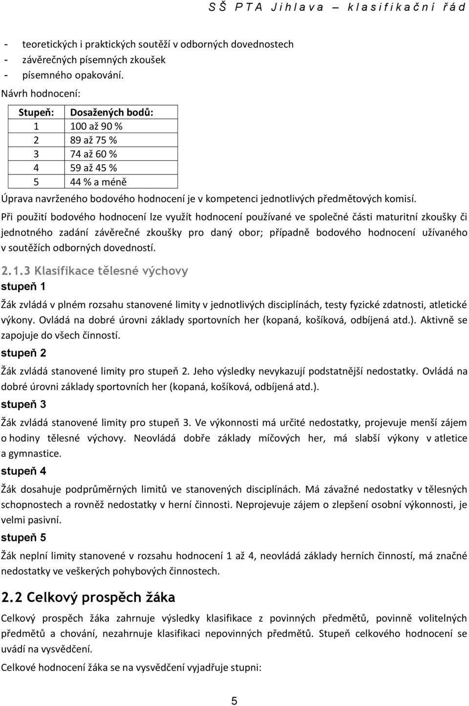 Při použití bodového hodnocení lze využít hodnocení používané ve společné části maturitní zkoušky či jednotného zadání závěrečné zkoušky pro daný obor; případně bodového hodnocení užívaného v