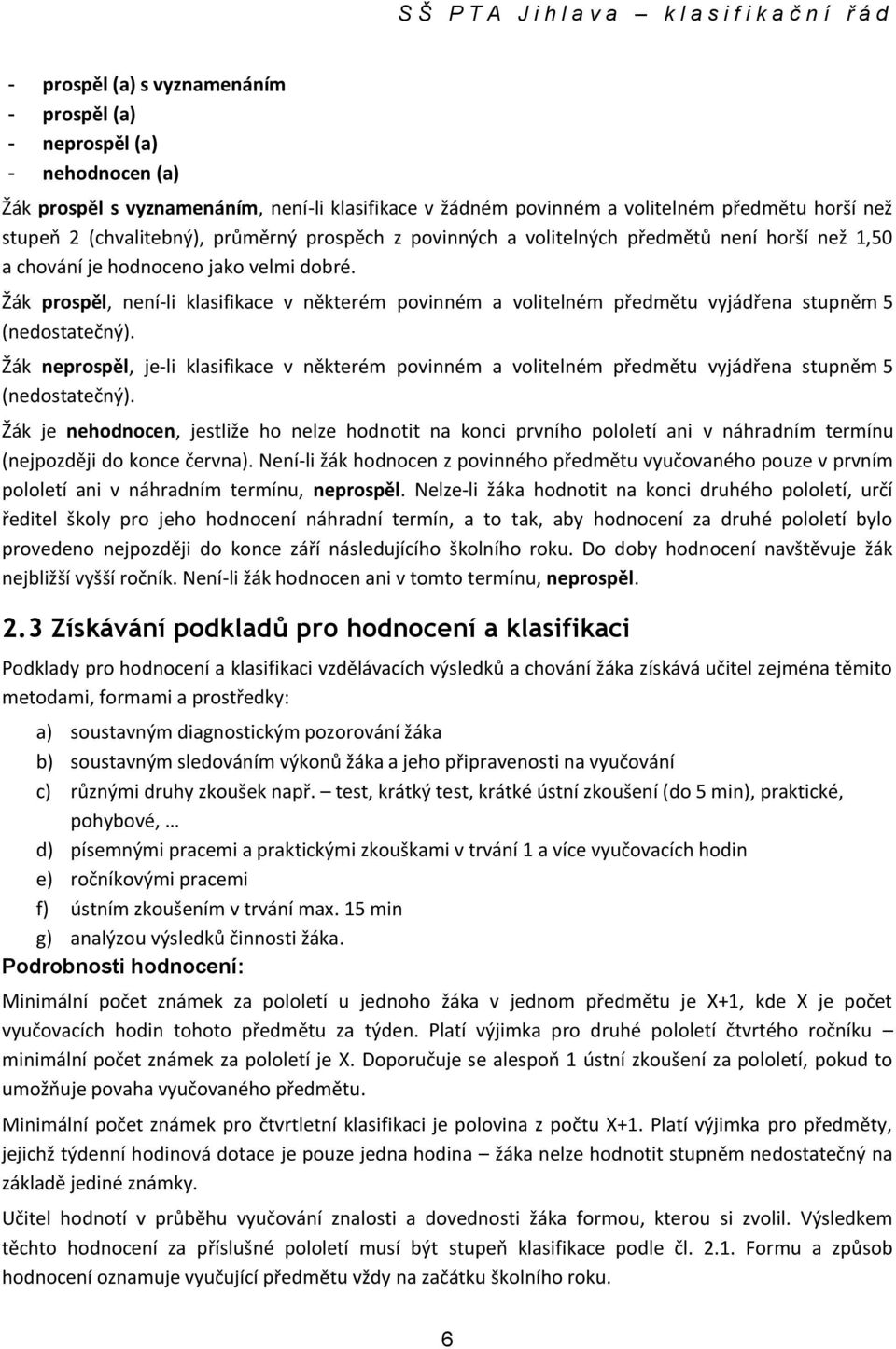 Žák prospěl, není-li klasifikace v některém povinném a volitelném předmětu vyjádřena stupněm 5 (nedostatečný).