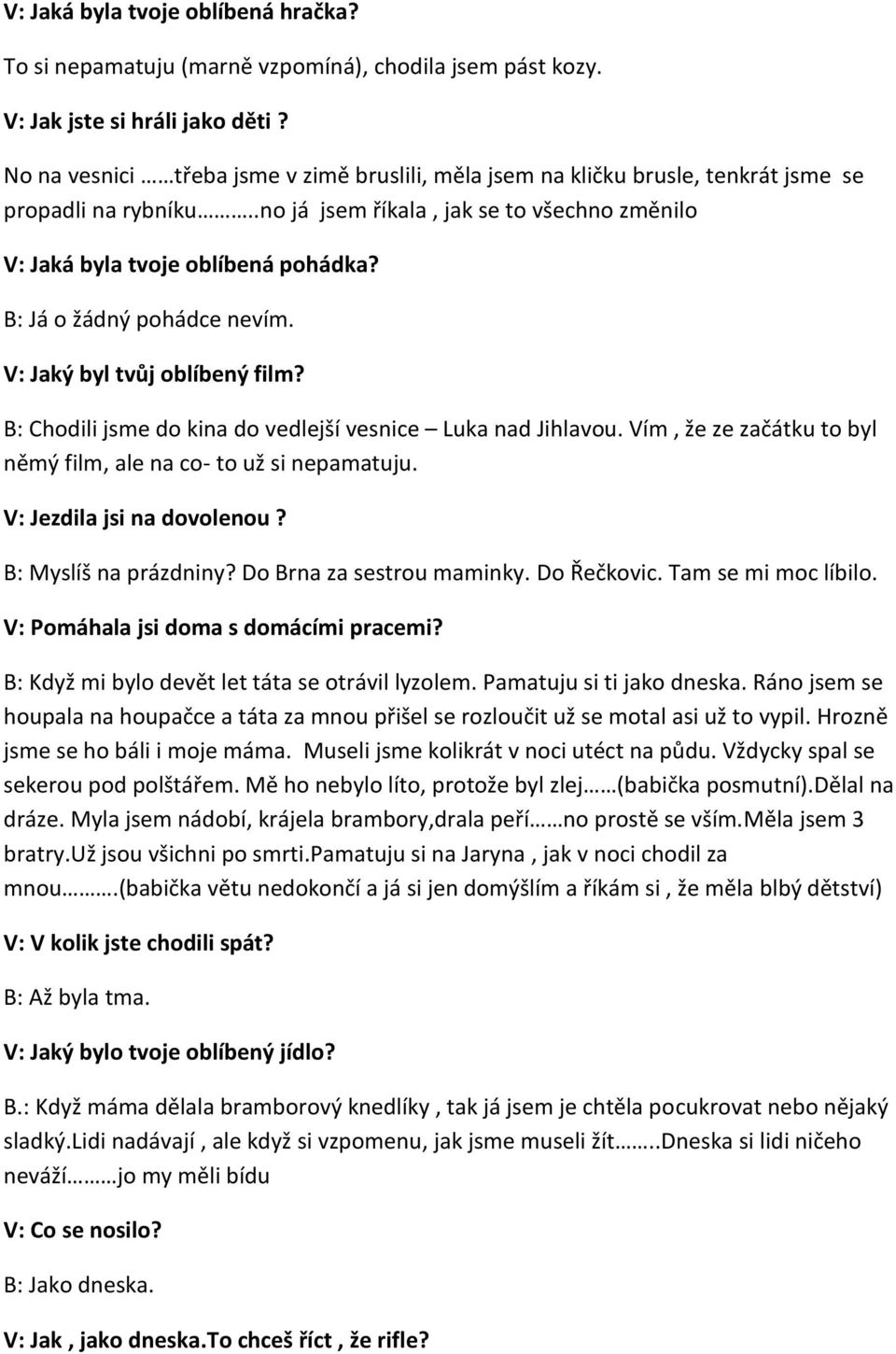 B: Já o žádný pohádce nevím. V: Jaký byl tvůj oblíbený film? B: Chodili jsme do kina do vedlejší vesnice Luka nad Jihlavou. Vím, že ze začátku to byl němý film, ale na co- to už si nepamatuju.