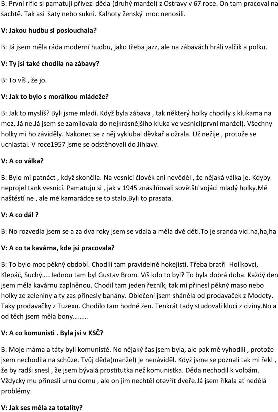 Byli jsme mladí. Když byla zábava, tak některý holky chodily s klukama na mez. Já ne.já jsem se zamilovala do nejkrásnějšího kluka ve vesnici(první manžel). Všechny holky mi ho záviděly.