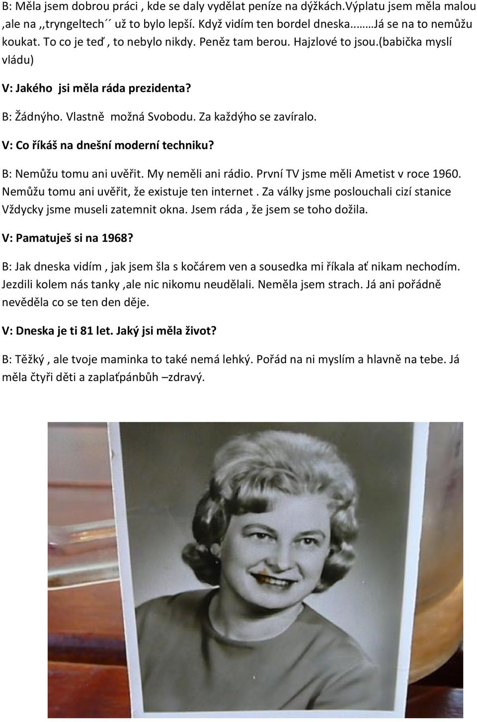 V: Co říkáš na dnešní moderní techniku? B: Nemůžu tomu ani uvěřit. My neměli ani rádio. První TV jsme měli Ametist v roce 1960. Nemůžu tomu ani uvěřit, že existuje ten internet.