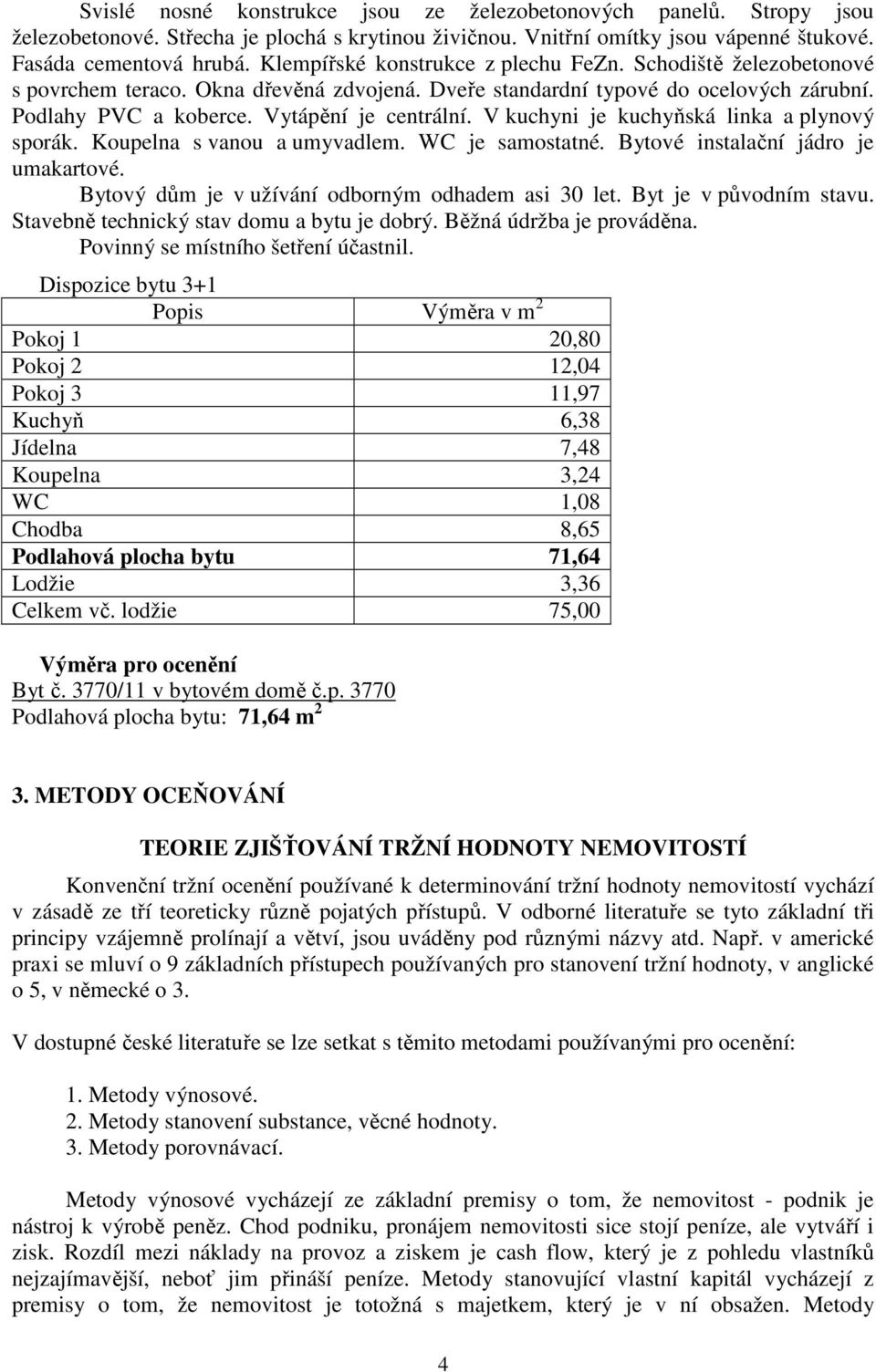 V kuchyni je kuchyňská linka a plynový sporák. Koupelna s vanou a umyvadlem. WC je samostatné. Bytové instalační jádro je umakartové. Bytový dům je v užívání odborným odhadem asi 30 let.