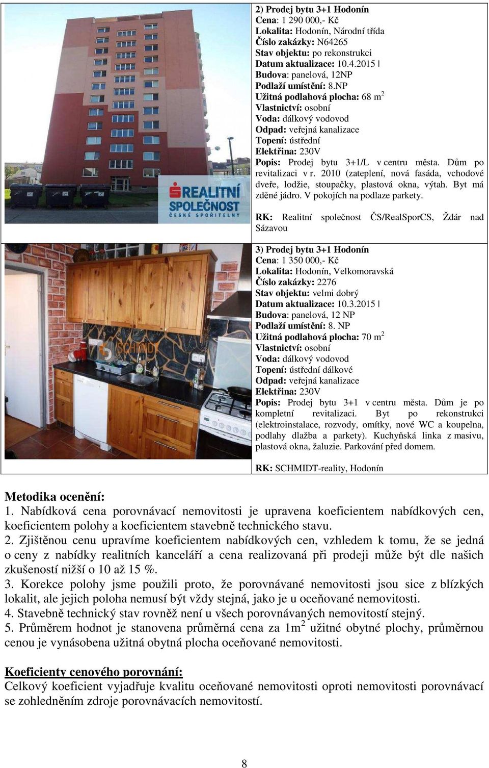 Dům po revitalizaci v r. 2010 (zateplení, nová fasáda, vchodové dveře, lodžie, stoupačky, plastová okna, výtah. Byt má zděné jádro. V pokojích na podlaze parkety.