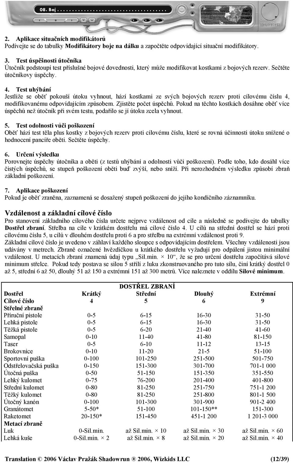 Test uhýbání Jestliže se oběť pokouší útoku vyhnout, hází kostkami ze svých bojových rezerv proti cílovému číslu 4, modifikovanému odpovídajícím způsobem. Zjistěte počet úspěchů.