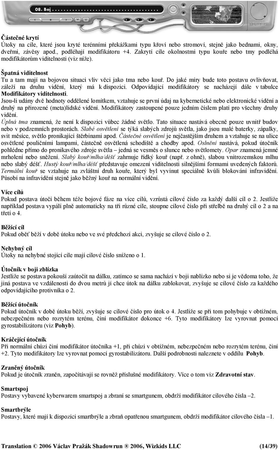 Do jaké míry bude toto postavu ovlivňovat, záleží na druhu vidění, který má k dispozici. Odpovídající modifikátory se nacházejí dále v tabulce Modifikátory viditelnosti.