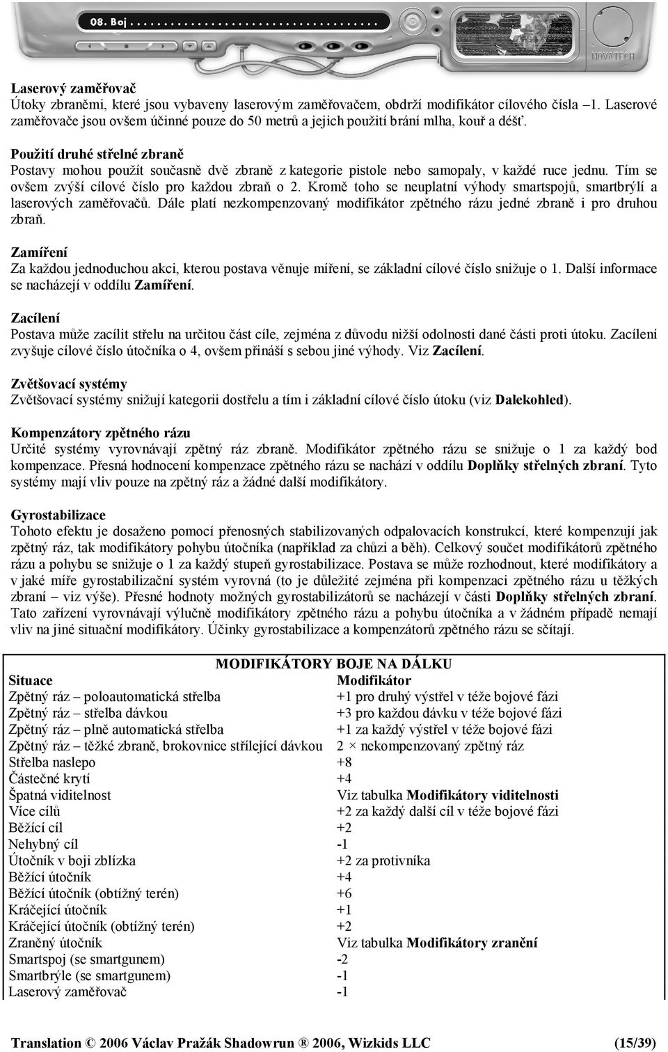Použití druhé střelné zbraně Postavy mohou použít současně dvě zbraně z kategorie pistole nebo samopaly, v každé ruce jednu. Tím se ovšem zvýší cílové číslo pro každou zbraň o 2.