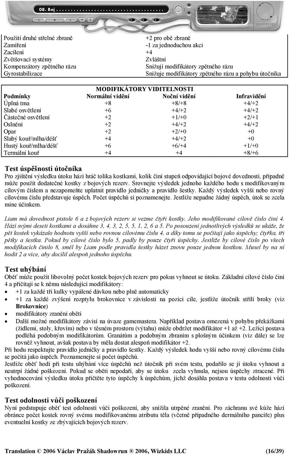 osvětlení +2 +1/+0 +2/+1 Oslnění +2 +4/+2 +4/+2 Opar +2 +2/+0 +0 Slabý kouř/mlha/déšť +4 +4/+2 +0 Hustý kouř/mlha/déšť +6 +6/+4 +1/+0 Termální kouř +4 +4 +8/+6 Test úspěšnosti útočníka Pro zjištění