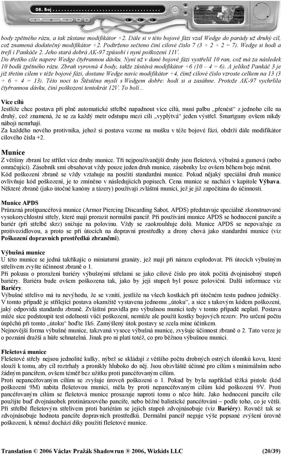 Nyní už v dané bojové fázi vystřelil 10 ran, což má za následek 10 bodů zpětného rázu. Zbraň vyrovná 4 body, takže zůstává modifikátor +6 (10 4 = 6).