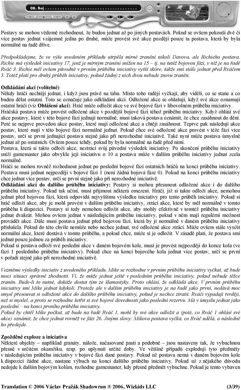 Předpokládejme, že ve výše uvedeném příkladu utrpěla mírné zranění nikoli Davova, ale Richieho postava. Richie má výsledek iniciativy 17, jenž je mírným zranění snížen na 15 tj.
