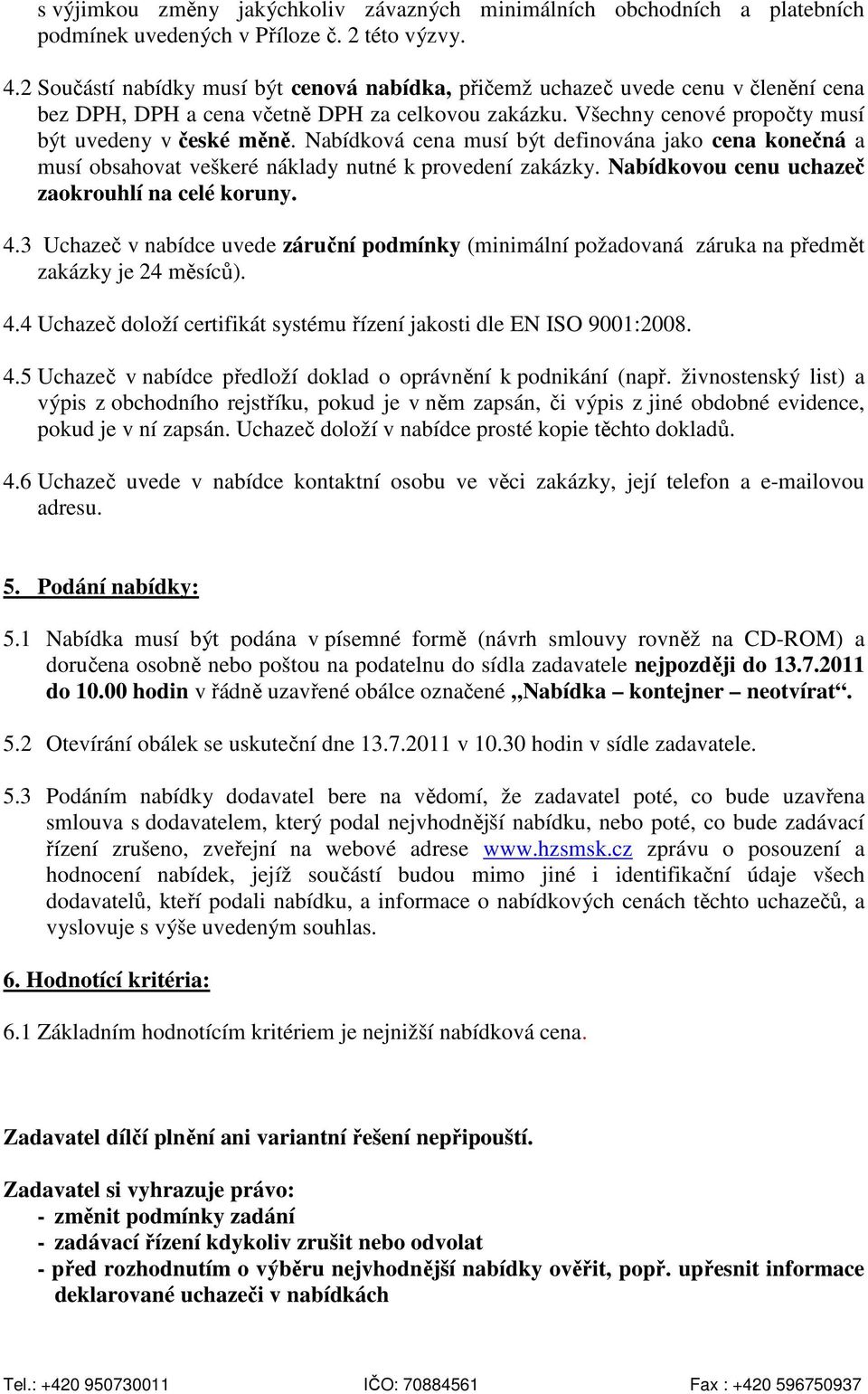 Nabídková cena musí být definována jako cena konečná a musí obsahovat veškeré náklady nutné k provedení zakázky. Nabídkovou cenu uchazeč zaokrouhlí na celé koruny. 4.
