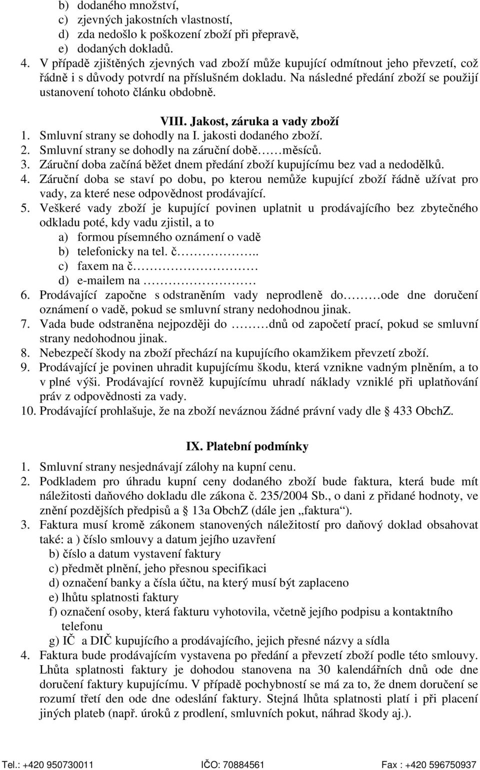 Na následné předání zboží se použijí ustanovení tohoto článku obdobně. VIII. Jakost, záruka a vady zboží 1. Smluvní strany se dohodly na I. jakosti dodaného zboží. 2.