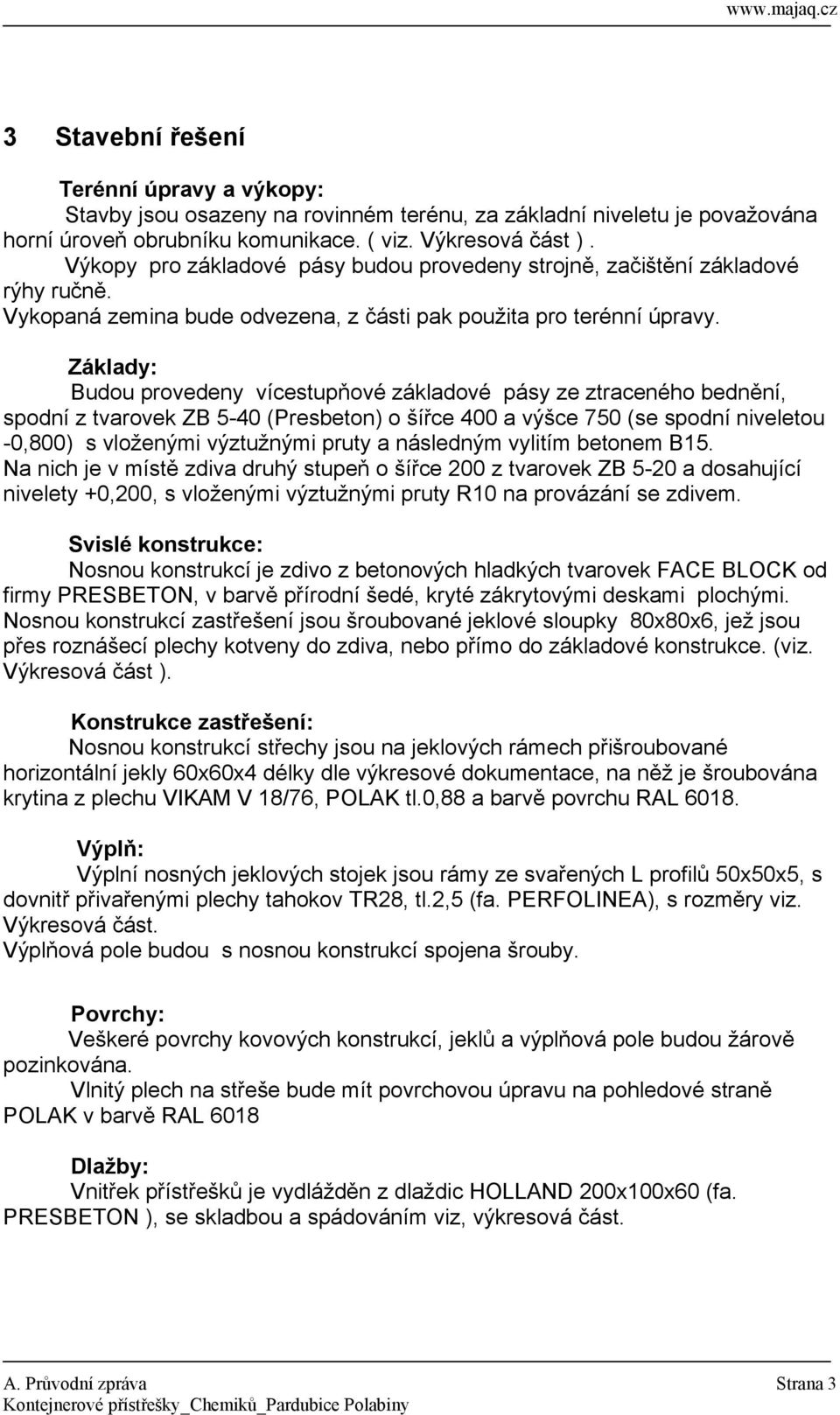 Základy: Budou provedeny vícestupňové základové pásy ze ztraceného bednění, spodní z tvarovek ZB 5-40 (Presbeton) o šířce 400 a výšce 750 (se spodní niveletou -0,800) s vloženými výztužnými pruty a