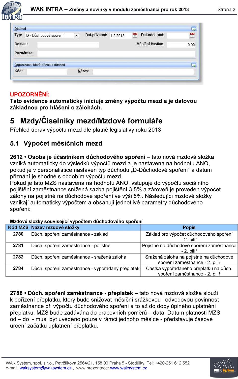 1 Výpočet měsíčních mezd 2612 Osoba je účastníkem důchodového spoření tato nová mzdová složka vzniká automaticky do výsledků výpočtů mezd a je nastavena na hodnotu ANO, pokud je v personalistice