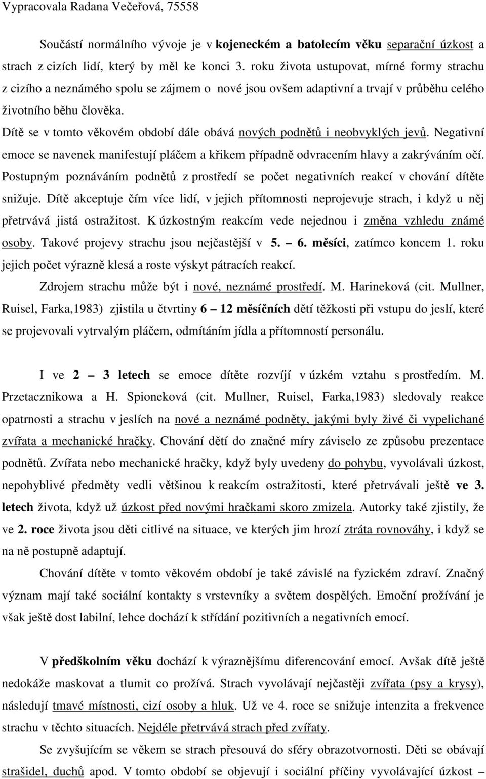 Dít se v tomto vkovém období dále obává nových podnt i neobvyklých jev. Negativní emoce se navenek manifestují pláem a kikem pípadn odvracením hlavy a zakrýváním oí.