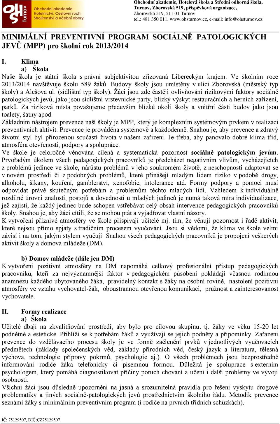 Žáci jsou zde častěji ovlivňováni rizikovými faktory sociálně patologických jevů, jako jsou sídlištní vrstevnické party, blízký výskyt restauračních a herních zařízení, parků.