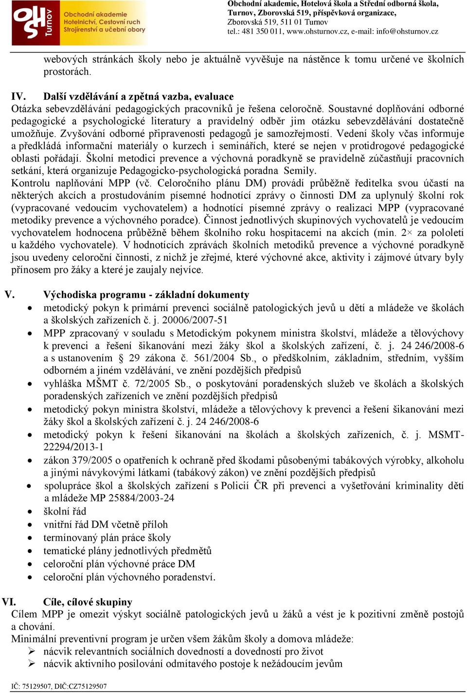 Soustavné doplňování odborné pedagogické a psychologické literatury a pravidelný odběr jim otázku sebevzdělávání dostatečně umožňuje. Zvyšování odborné připravenosti pedagogů je samozřejmostí.