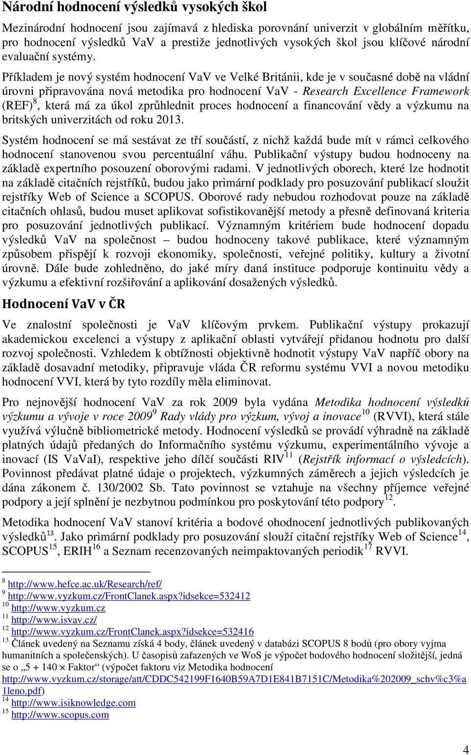 Příkladem je nový systém hodnocení VaV ve Velké Británii, kde je v současné době na vládní úrovni připravována nová metodika pro hodnocení VaV - Research Excellence Framework (REF) 8, která má za