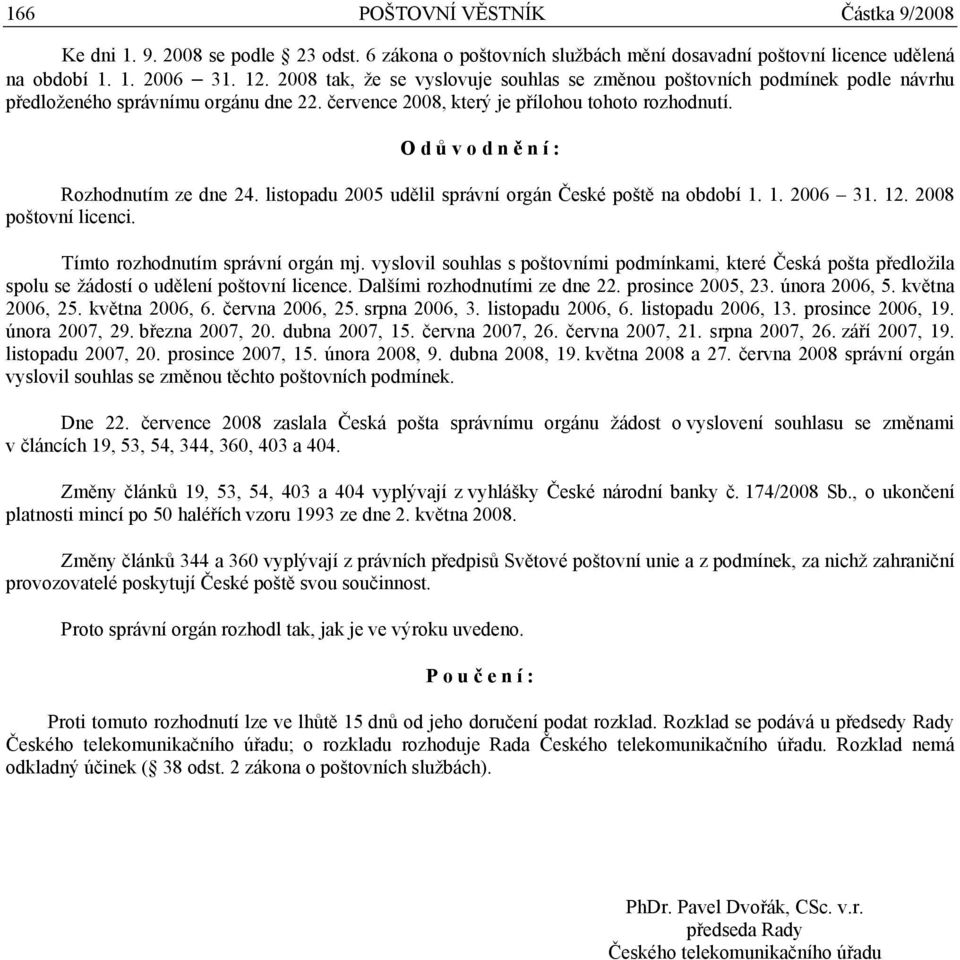 O d ů v o d n ě n í : Rozhodnutím ze dne 24. listopadu 2005 udělil správní orgán České poště na období 1. 1. 2006 31. 12. 2008 poštovní licenci. Tímto rozhodnutím správní orgán mj.