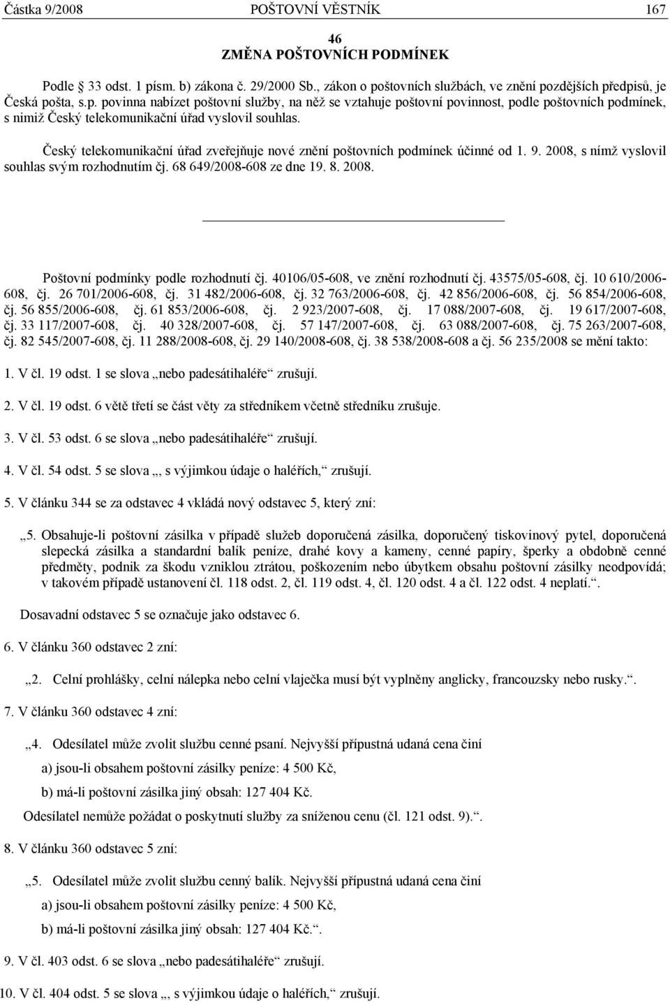 Český telekomunikační úřad zveřejňuje nové znění poštovních podmínek účinné od 1. 9. 2008, s nímž vyslovil souhlas svým rozhodnutím čj. 68 649/2008-608 ze dne 19. 8. 2008. Poštovní podmínky podle rozhodnutí čj.