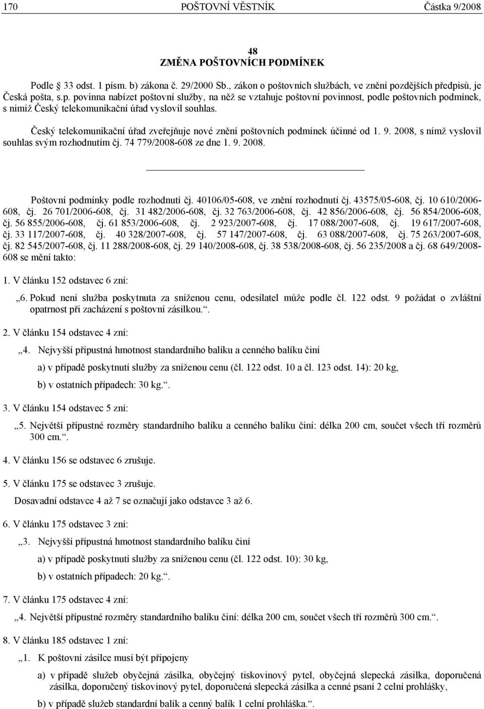 Český telekomunikační úřad zveřejňuje nové znění poštovních podmínek účinné od 1. 9. 2008, s nímž vyslovil souhlas svým rozhodnutím čj. 74 779/2008-608 ze dne 1. 9. 2008. Poštovní podmínky podle rozhodnutí čj.