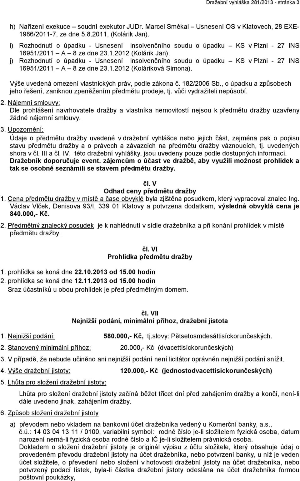 j) Rozhodnutí o úpadku - Usnesení insolvenčního soudu o úpadku KS v Plzni - 27 INS 16951/2011 A 8 ze dne 23.1.2012 (Koláriková Simona). Výše uvedená omezení vlastnických práv, podle zákona č.